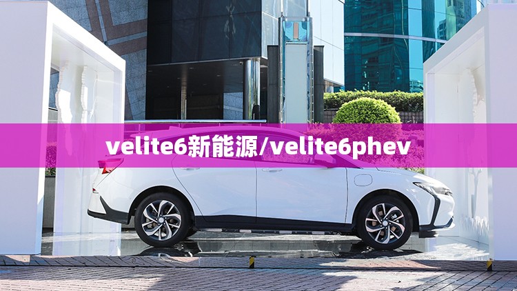 velite6新能源/velite6phev