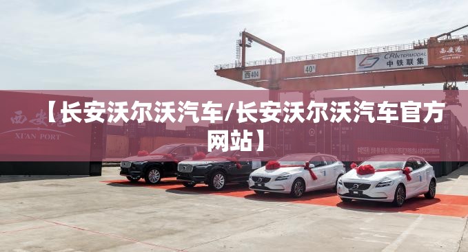 【长安沃尔沃汽车/长安沃尔沃汽车官方网站】