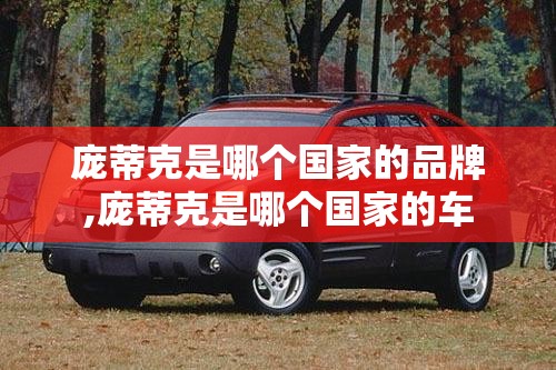 庞蒂克是哪个国家的品牌,庞蒂克是哪个国家的车 庞蒂克是哪个国家的品牌,庞蒂克是哪个国家的车