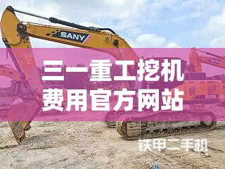 三一重工挖机费用官方网站(三一重工全新挖掘机费用表) 三一重工挖机费用官方网站(三一重工全新挖掘机费用表)