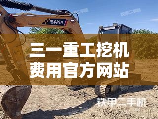 三一重工挖机费用官方网站(三一重工全新挖掘机费用表) 三一重工挖机费用官方网站(三一重工全新挖掘机费用表)