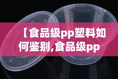 【食品级pp塑料如何鉴别,食品级pp塑料有哪些型号】