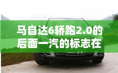 马自达6轿跑2.0的后面一汽的标志在左边是怎回事