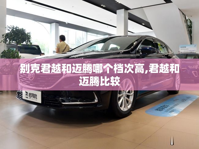 别克君越和迈腾哪个档次高,君越和迈腾比较