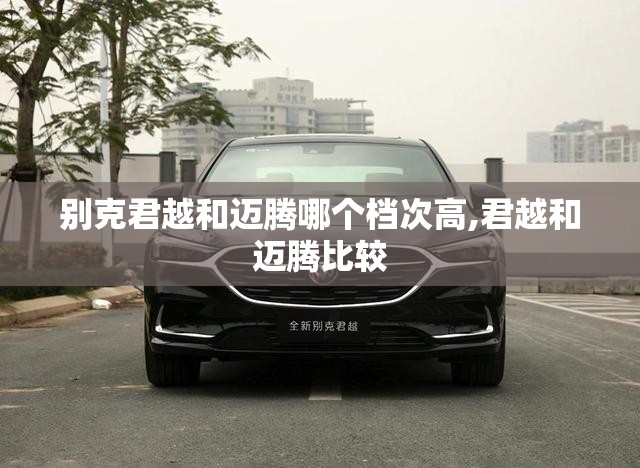 别克君越和迈腾哪个档次高,君越和迈腾比较