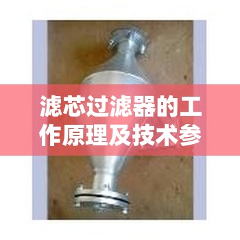 滤芯过滤器的工作原理及技术参数? 滤芯过滤器的工作原理及技术参数?