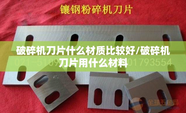 破碎机刀片什么材质比较好/破碎机刀片用什么材料