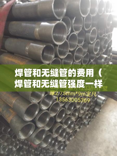 焊管和无缝管的费用（焊管和无缝管强度一样吗）