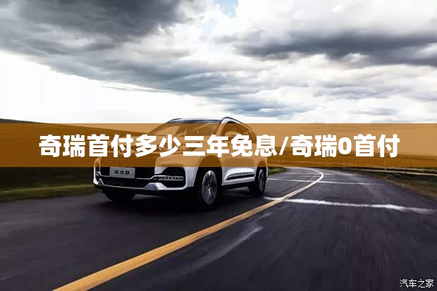 奇瑞首付多少三年免息/奇瑞0首付
