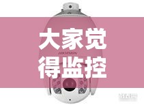 大家觉得监控摄像头买哪个牌子好？