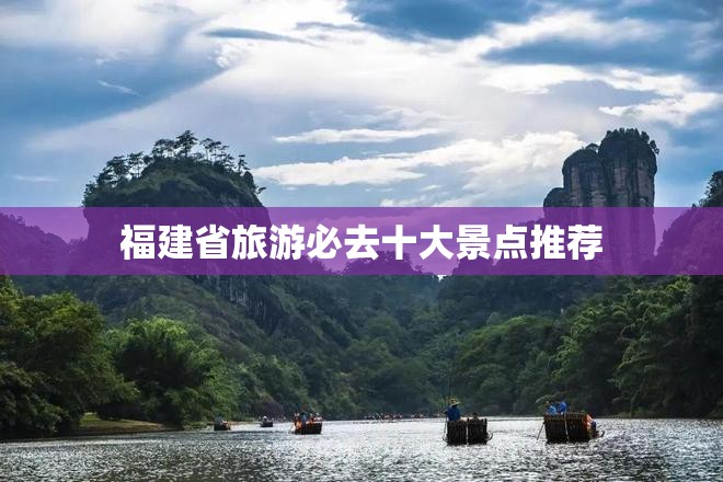 福建省旅游必去十大景点推荐 福建省旅游必去十大景点推荐