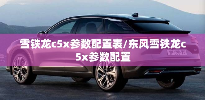 雪铁龙c5x参数配置表/东风雪铁龙c5x参数配置