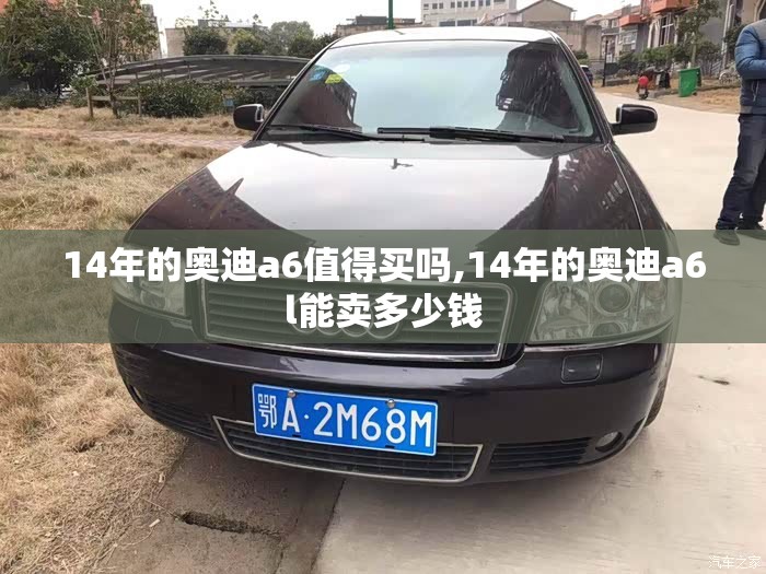 14年的奥迪a6值得买吗,14年的奥迪a6l能卖多少钱