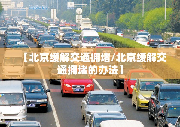【北京缓解交通拥堵/北京缓解交通拥堵的办法】