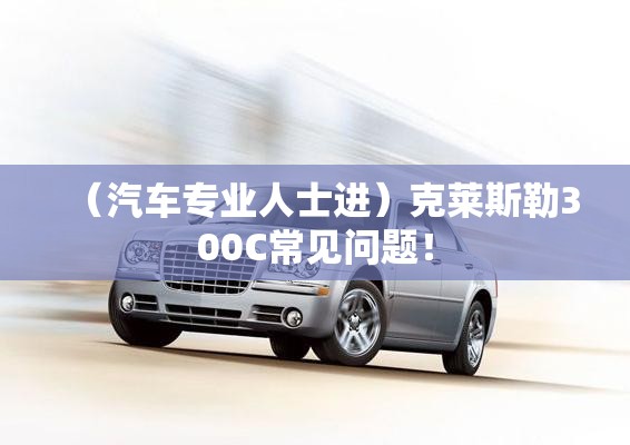 （汽车专业人士进）克莱斯勒300C常见问题！