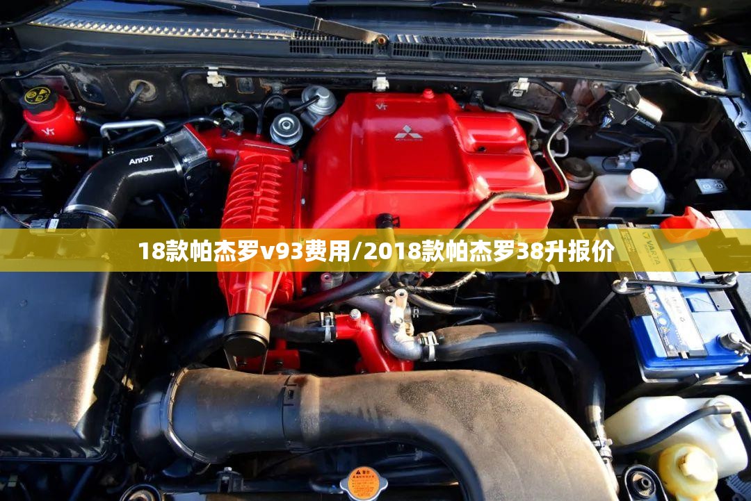 18款帕杰罗v93费用/2018款帕杰罗38升报价 18款帕杰罗v93费用/2018款帕杰罗38升报价