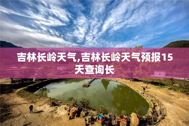 吉林长岭天气,吉林长岭天气预报15天查询长