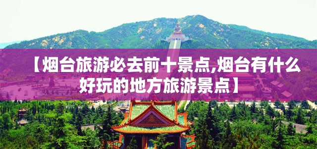 【烟台旅游必去前十景点,烟台有什么好玩的地方旅游景点】