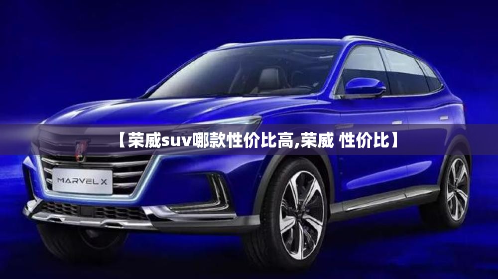 【荣威suv哪款性价比高,荣威 性价比】