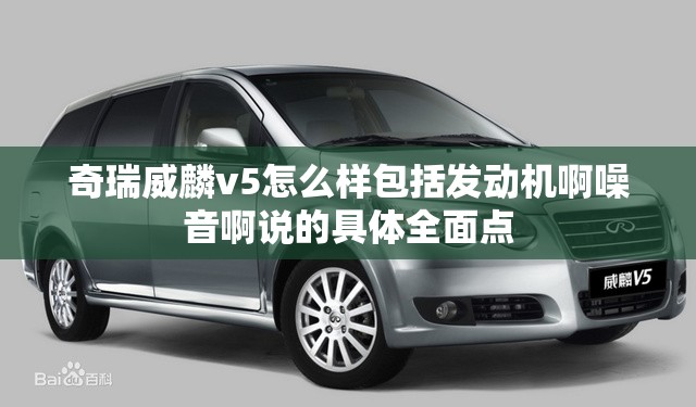 奇瑞威麟v5怎么样包括发动机啊噪音啊说的具体全面点 奇瑞威麟v5怎么样包括发动机啊噪音啊说的具体全面点