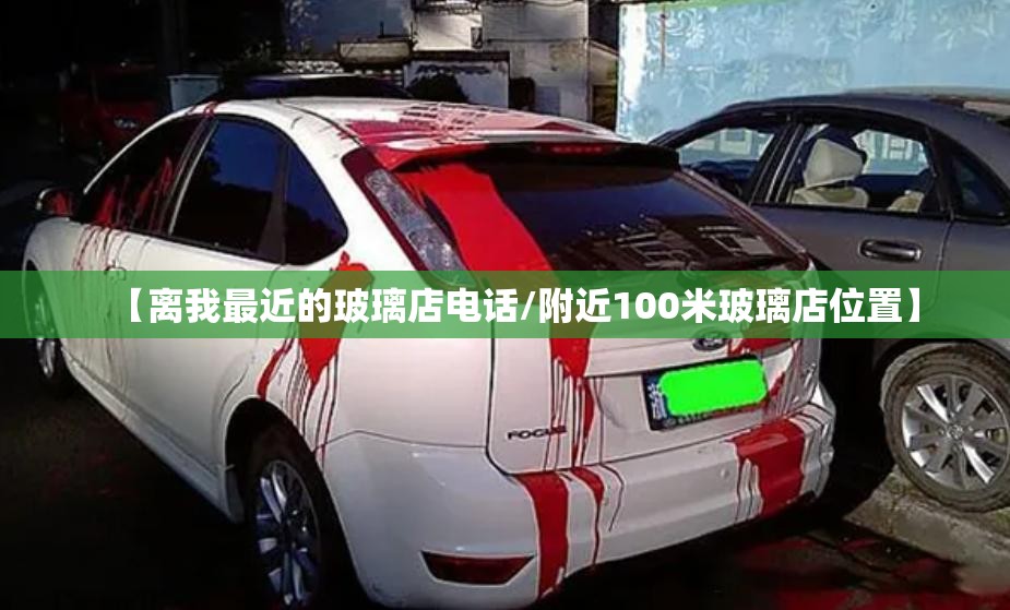 【离我最近的玻璃店电话/附近100米玻璃店位置】