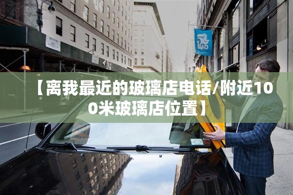 【离我最近的玻璃店电话/附近100米玻璃店位置】