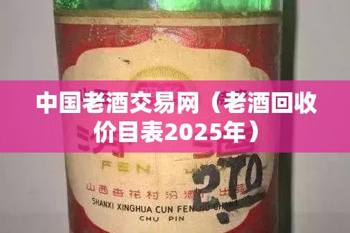 中国老酒交易网（老酒回收价目表2025年）