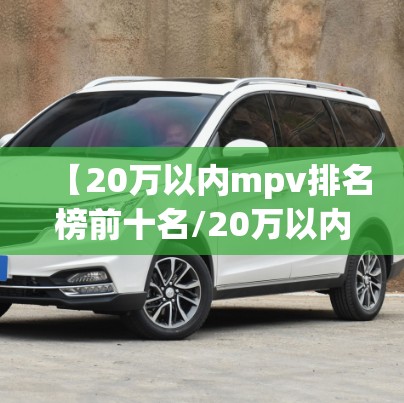 【20万以内mpv排名榜前十名/20万以内mpv排名榜前十名有哪些】