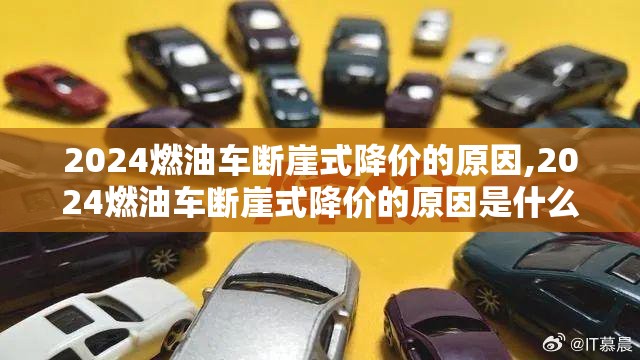 2024燃油车断崖式降价的原因,2024燃油车断崖式降价的原因是什么