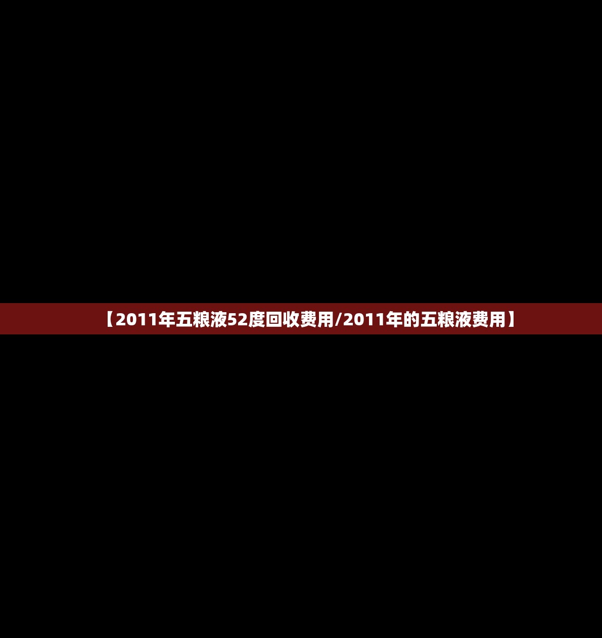 【2011年五粮液52度回收费用/2011年的五粮液费用】