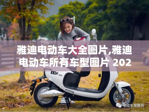 雅迪电动车大全图片,雅迪电动车所有车型图片 2020年 雅迪电动车大全图片,雅迪电动车所有车型图片 2020年