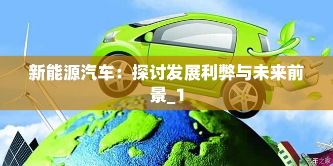 新能源汽车:探讨发展利弊与未来前景_1 新能源汽车:探讨发展利弊与未来前景_1