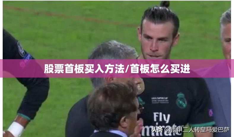 股票首板买入方法/首板怎么买进 股票首板买入方法/首板怎么买进