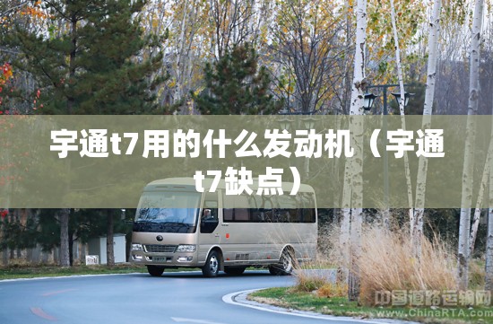 宇通t7用的什么发动机（宇通t7缺点）