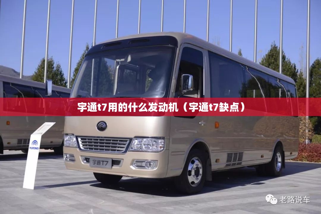 宇通t7用的什么发动机（宇通t7缺点）