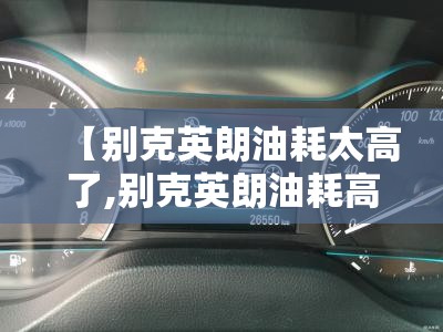 【别克英朗油耗太高了,别克英朗油耗高是怎么回事】