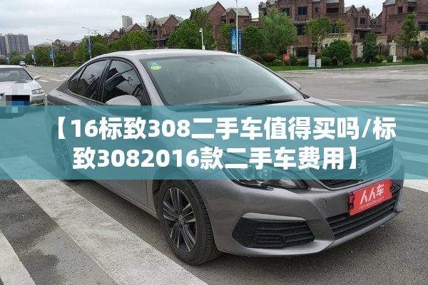 【16标致308二手车值得买吗/标致3082016款二手车费用】