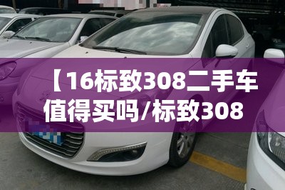 【16标致308二手车值得买吗/标致3082016款二手车费用】