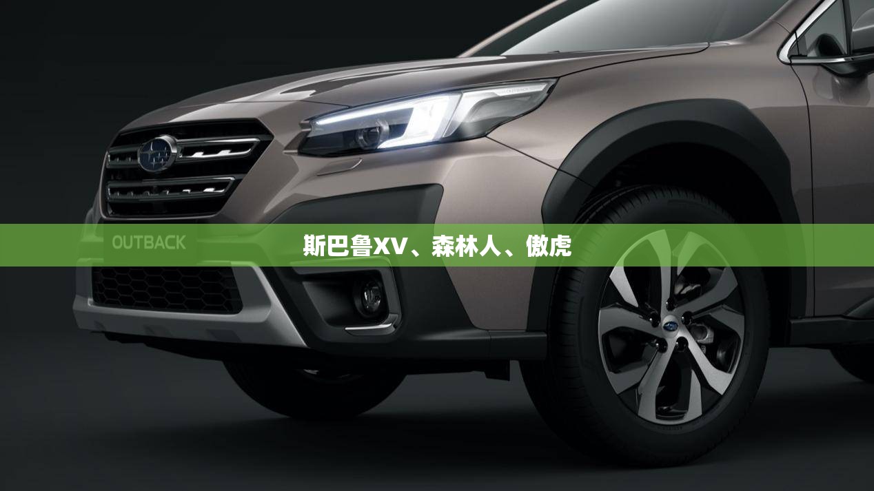 斯巴鲁XV、森林人、傲虎