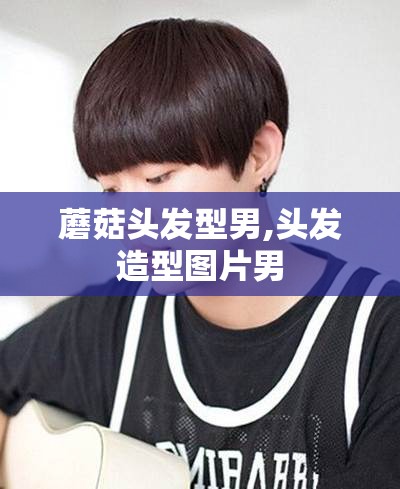 蘑菇头发型男,头发造型图片男