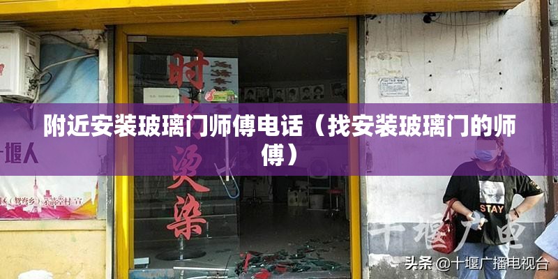 附近安装玻璃门师傅电话（找安装玻璃门的师傅）