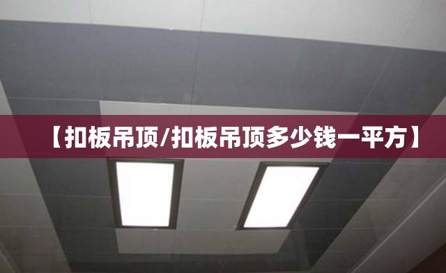 【扣板吊顶/扣板吊顶多少钱一平方】