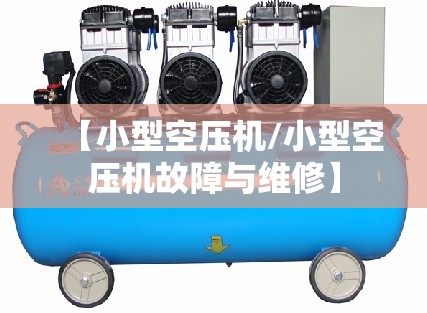 【小型空压机/小型空压机故障与维修】 【小型空压机/小型空压机故障与维修】