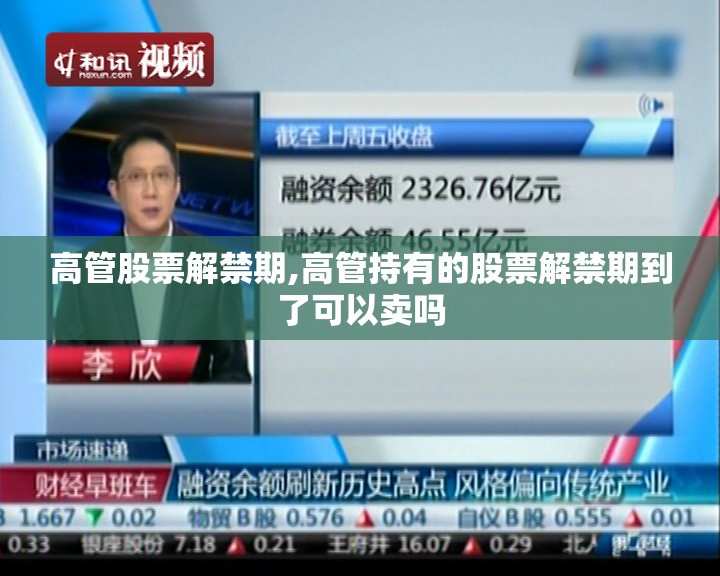 高管股票解禁期,高管持有的股票解禁期到了可以卖吗