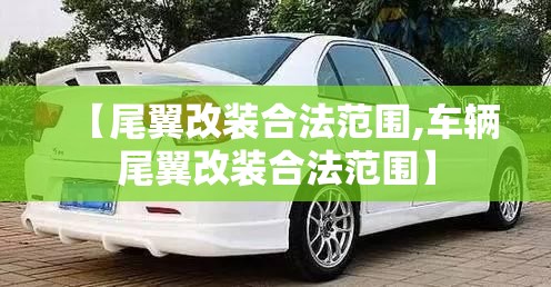 【尾翼改装合法范围,车辆尾翼改装合法范围】