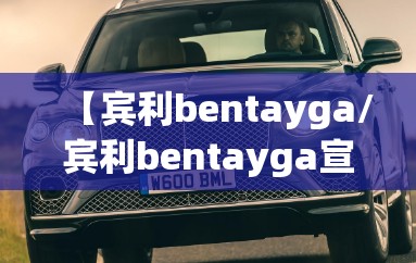 【宾利bentayga/宾利bentayga宣传片2015优酷】