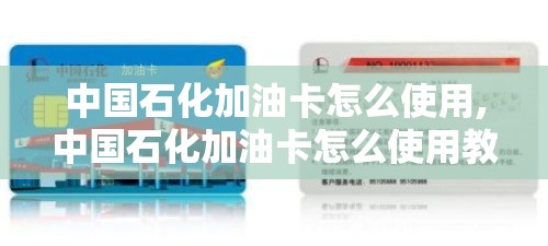 中国石化加油卡怎么使用,中国石化加油卡怎么使用教程