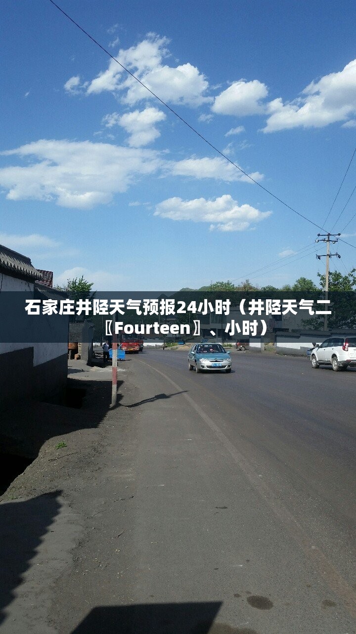 石家庄井陉天气预报24小时（井陉天气二〖Fourteen〗、小时）
