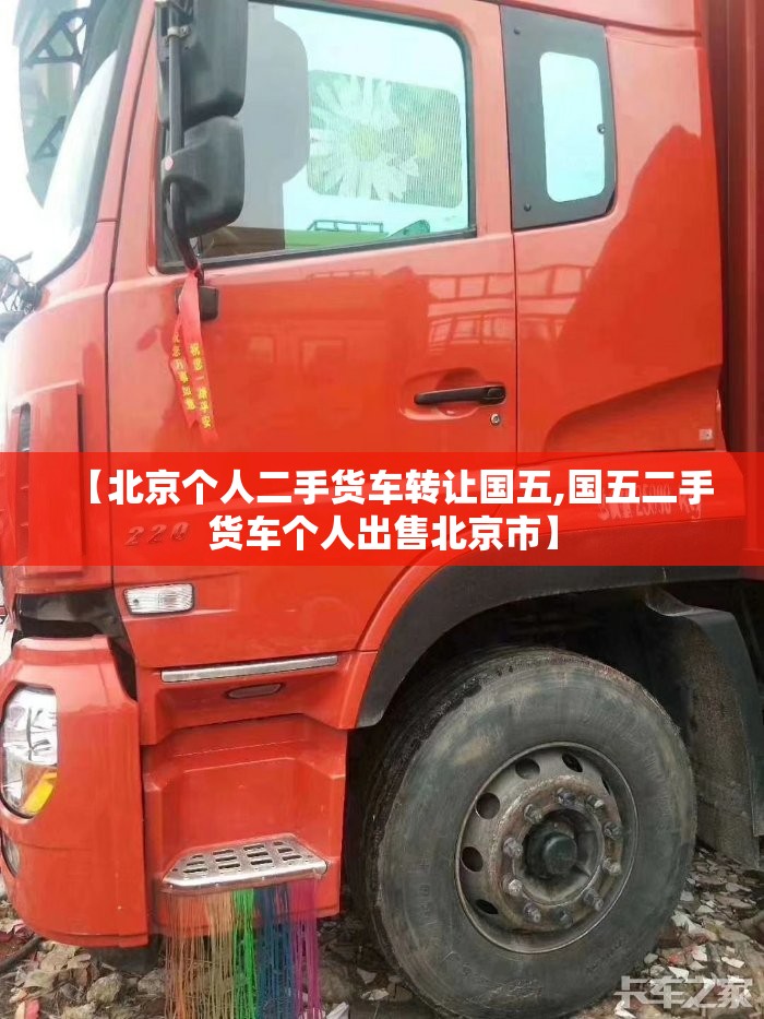 【北京个人二手货车转让国五,国五二手货车个人出售北京市】