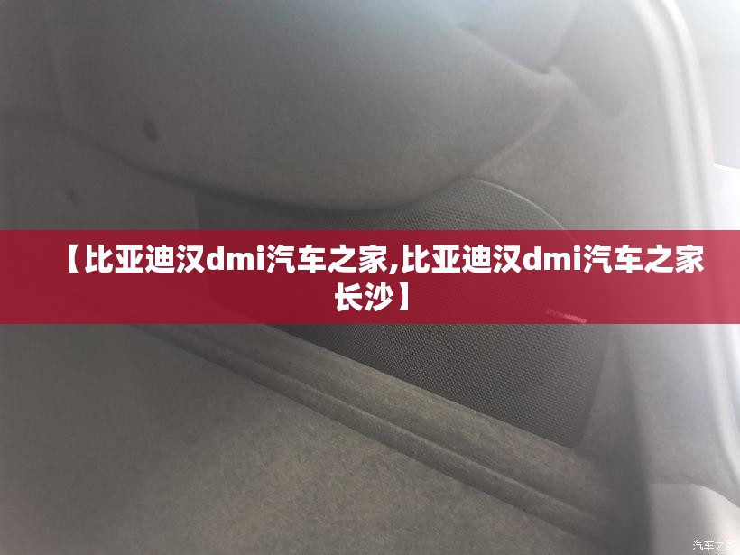 【比亚迪汉dmi汽车之家,比亚迪汉dmi汽车之家长沙】 【比亚迪汉dmi汽车之家,比亚迪汉dmi汽车之家长沙】